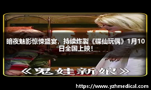 云顶集团：暗夜魅影惊悚盛宴，持续炸裂《碟仙玩偶》1月10日全国上映！