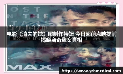 云顶集团：电影《消失的她》曝制作特辑 今日超前点映提前揭晓离奇迷案真相