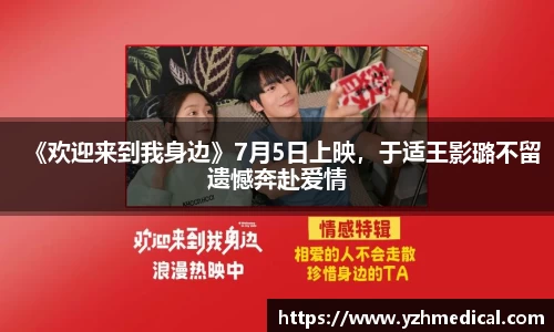 云顶集团：《欢迎来到我身边》7月5日上映，于适王影璐不留遗憾奔赴爱情