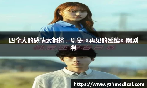 云顶集团：四个人的感情太拥挤！剧集《再见的延续》曝剧照